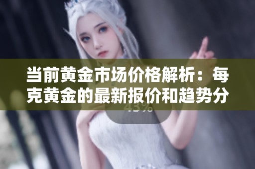 当前黄金市场价格解析：每克黄金的最新报价和趋势分析