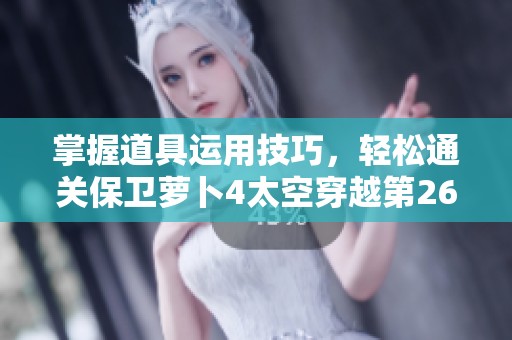 掌握道具运用技巧，轻松通关保卫萝卜4太空穿越第26关攻略