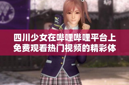 四川少女在哔哩哔哩平台上免费观看热门视频的精彩体验分享
