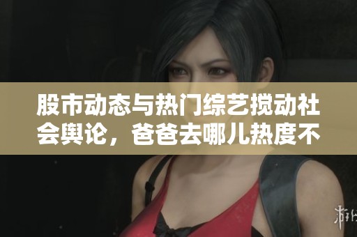 股市动态与热门综艺搅动社会舆论，爸爸去哪儿热度不减
