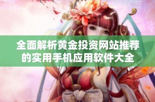 全面解析黄金投资网站推荐的实用手机应用软件大全