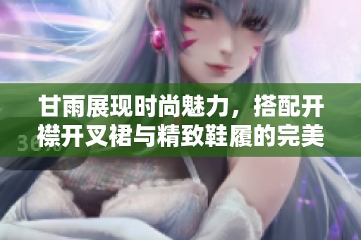 甘雨展现时尚魅力，搭配开襟开叉裙与精致鞋履的完美选择