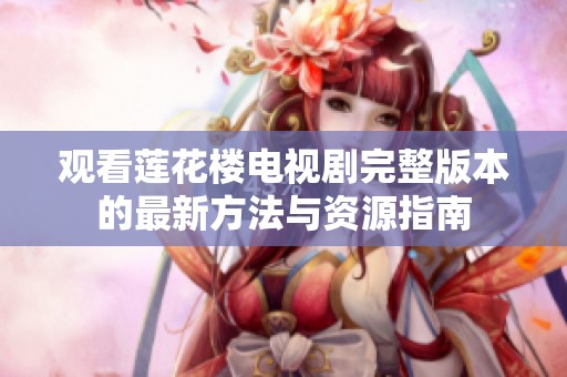 观看莲花楼电视剧完整版本的最新方法与资源指南