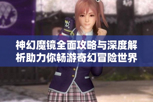 神幻魔镜全面攻略与深度解析助力你畅游奇幻冒险世界