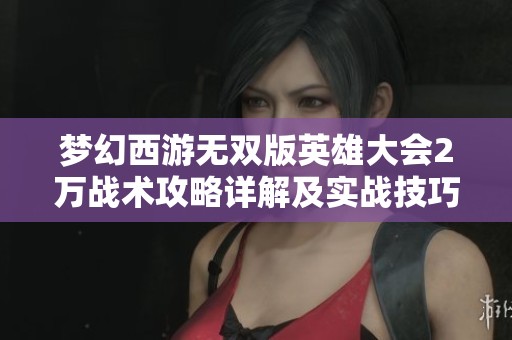 梦幻西游无双版英雄大会2万战术攻略详解及实战技巧分享