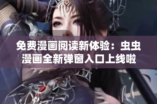 免费漫画阅读新体验：虫虫漫画全新弹窗入口上线啦