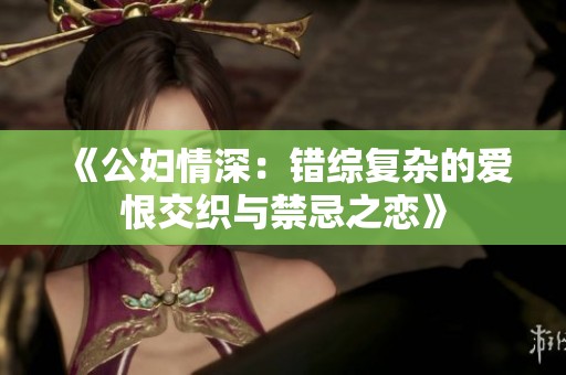 《公妇情深：错综复杂的爱恨交织与禁忌之恋》