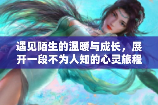 遇见陌生的温暖与成长，展开一段不为人知的心灵旅程