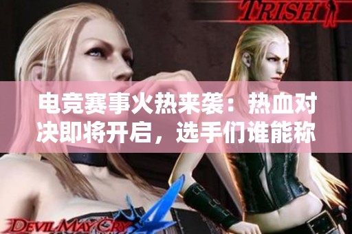 电竞赛事火热来袭：热血对决即将开启，选手们谁能称霸？