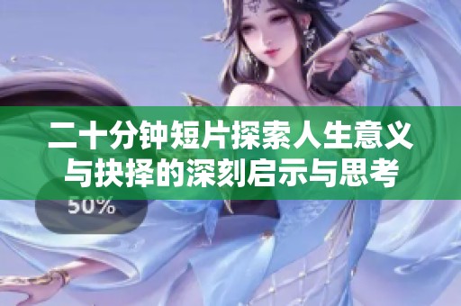 二十分钟短片探索人生意义与抉择的深刻启示与思考