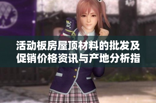 活动板房屋顶材料的批发及促销价格资讯与产地分析指南