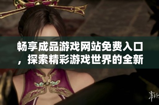 畅享成品游戏网站免费入口，探索精彩游戏世界的全新体验