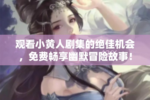 观看小黄人剧集的绝佳机会，免费畅享幽默冒险故事！