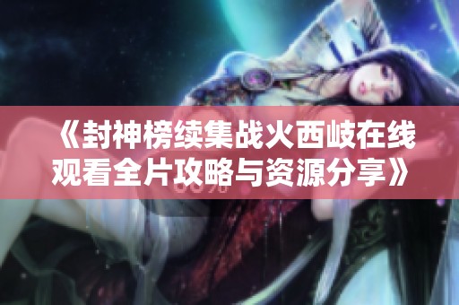 《封神榜续集战火西岐在线观看全片攻略与资源分享》