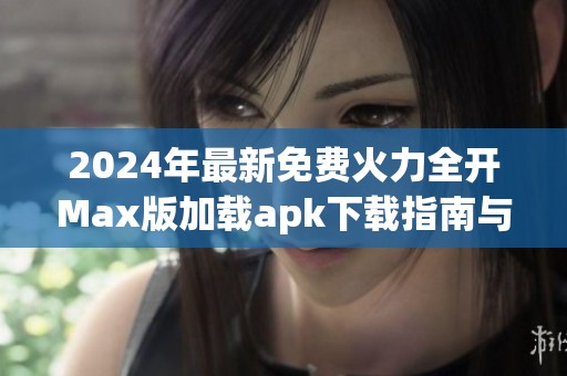 2024年最新免费火力全开Max版加载apk下载指南与玩法介绍