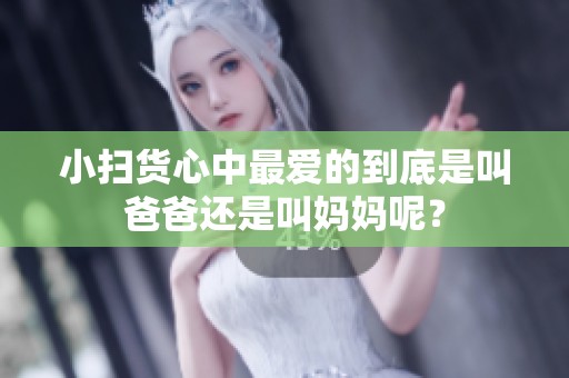 小扫货心中最爱的到底是叫爸爸还是叫妈妈呢？