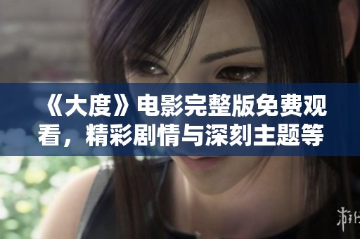 《大度》电影完整版免费观看，精彩剧情与深刻主题等你来探索与解读