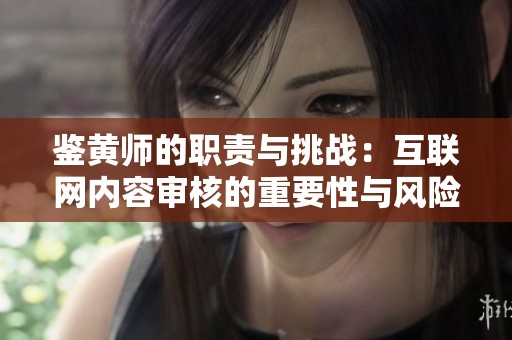 鉴黄师的职责与挑战：互联网内容审核的重要性与风险分析