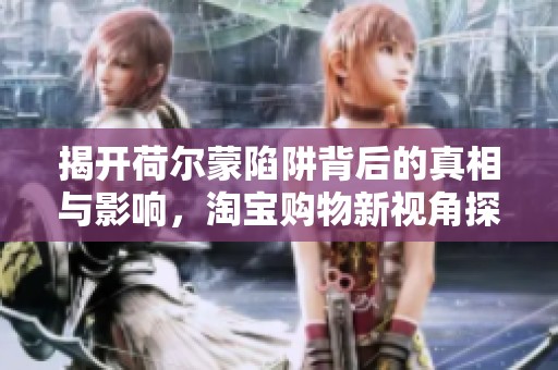 揭开荷尔蒙陷阱背后的真相与影响，淘宝购物新视角探讨