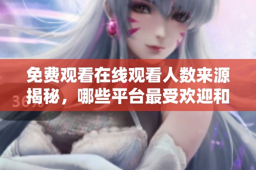 免费观看在线观看人数来源揭秘，哪些平台最受欢迎和关注度高