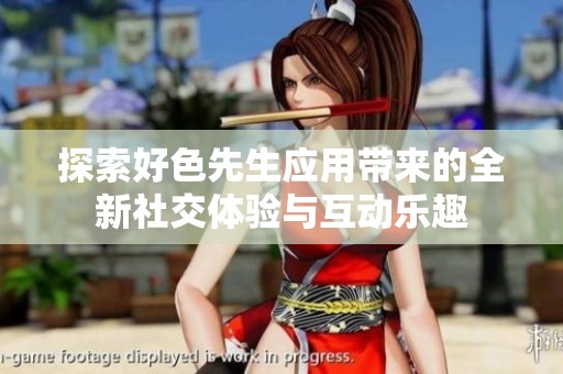 探索好色先生应用带来的全新社交体验与互动乐趣