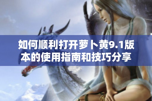 如何顺利打开萝卜黄9.1版本的使用指南和技巧分享