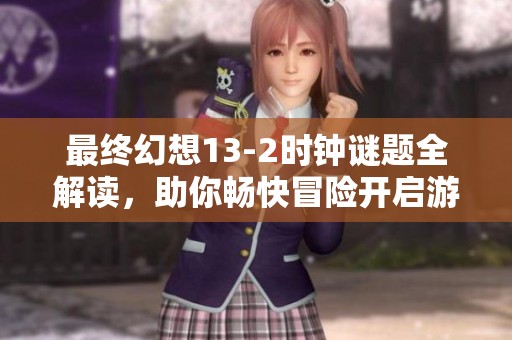 最终幻想13-2时钟谜题全解读，助你畅快冒险开启游戏乐趣