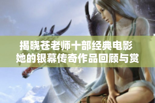 揭晓苍老师十部经典电影 她的银幕传奇作品回顾与赏析