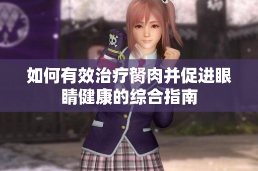 如何有效治疗胬肉并促进眼睛健康的综合指南