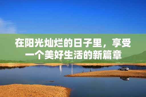 在阳光灿烂的日子里，享受一个美好生活的新篇章