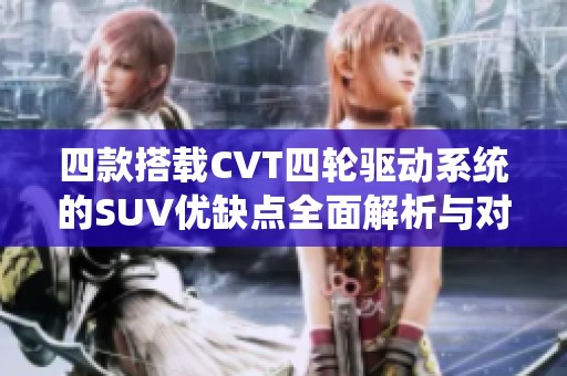 四款搭载CVT四轮驱动系统的SUV优缺点全面解析与对比分析