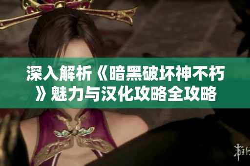 深入解析《暗黑破坏神不朽》魅力与汉化攻略全攻略
