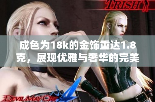 成色为18k的金饰重达1.8克，展现优雅与奢华的完美结合
