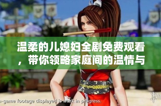 温柔的儿媳妇全剧免费观看，带你领略家庭间的温情与幽默