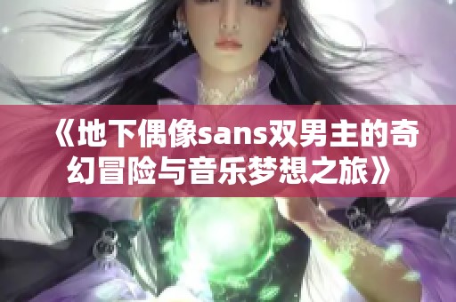 《地下偶像sans双男主的奇幻冒险与音乐梦想之旅》
