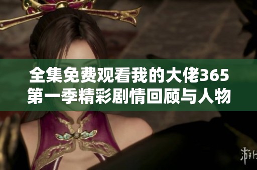 全集免费观看我的大佬365第一季精彩剧情回顾与人物分析