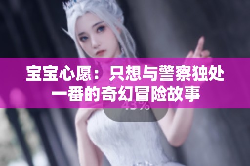 宝宝心愿：只想与警察独处一番的奇幻冒险故事