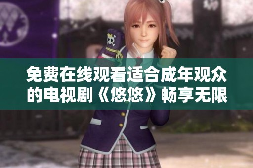 免费在线观看适合成年观众的电视剧《悠悠》畅享无限精彩内容