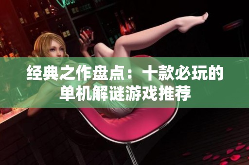 经典之作盘点：十款必玩的单机解谜游戏推荐
