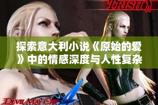 探索意大利小说《原始的爱》中的情感深度与人性复杂性
