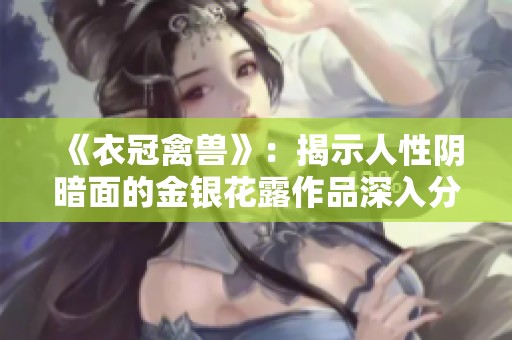 《衣冠禽兽》：揭示人性阴暗面的金银花露作品深入分析与探讨