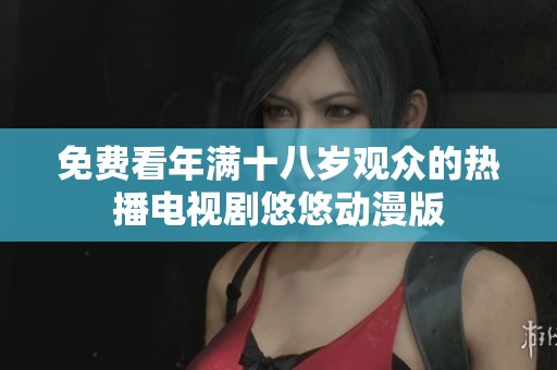 免费看年满十八岁观众的热播电视剧悠悠动漫版