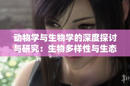 动物学与生物学的深度探讨与研究：生物多样性与生态系统的互动关系