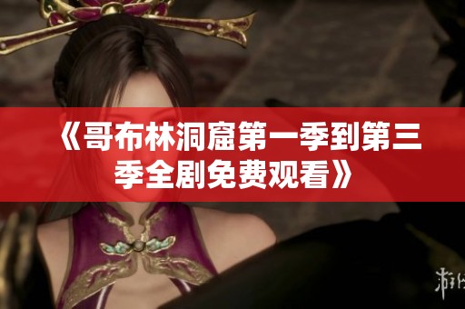 《哥布林洞窟第一季到第三季全剧免费观看》