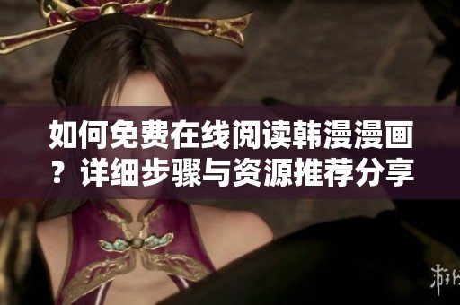 如何免费在线阅读韩漫漫画？详细步骤与资源推荐分享