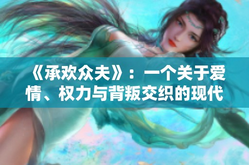《承欢众夫》：一个关于爱情、权力与背叛交织的现代故事探讨