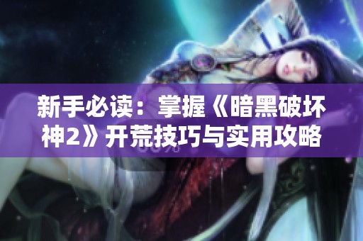 新手必读：掌握《暗黑破坏神2》开荒技巧与实用攻略解析