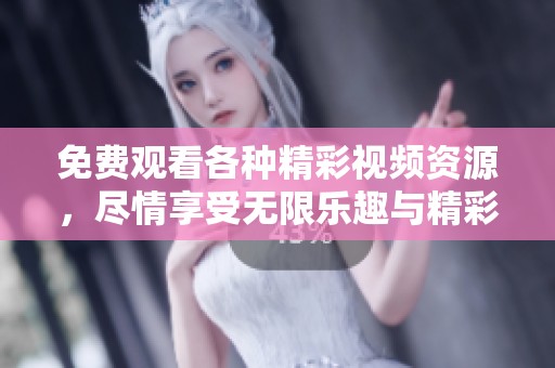 免费观看各种精彩视频资源，尽情享受无限乐趣与精彩时刻！