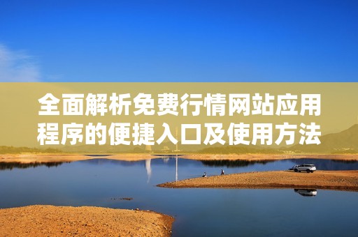 全面解析免费行情网站应用程序的便捷入口及使用方法