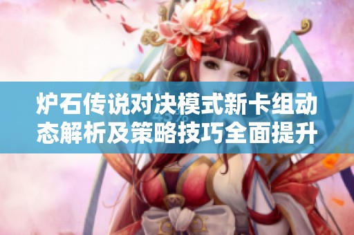 炉石传说对决模式新卡组动态解析及策略技巧全面提升